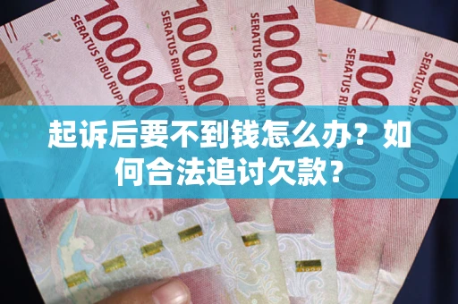 北京起诉后要不到钱怎么办？如何合法追讨欠款？