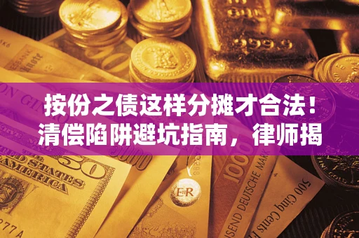 北京按份之债这样分摊才合法！清偿陷阱避坑指南，律师揭秘关键条款
