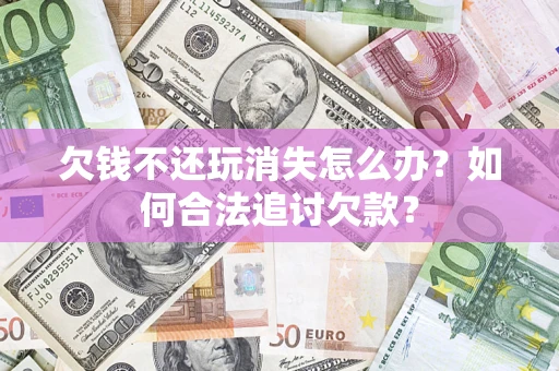 北京欠钱不还玩消失怎么办？如何合法追讨欠款？