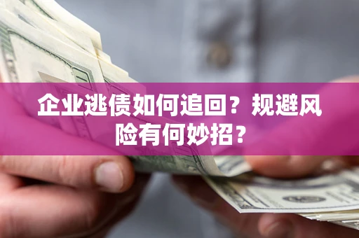 北京企业逃债如何追回？规避风险有何妙招？