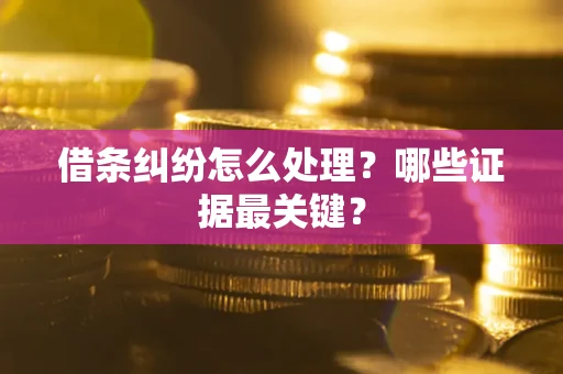 北京借条纠纷怎么处理？哪些证据最关键？