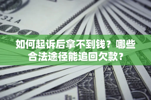 北京如何起诉后拿不到钱？哪些合法途径能追回欠款？