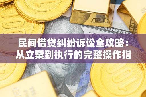 北京民间借贷纠纷诉讼全攻略：从立案到执行的完整操作指南