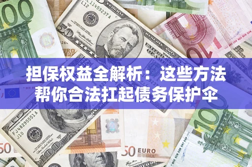 北京担保权益全解析：这些方法帮你合法扛起债务保护伞