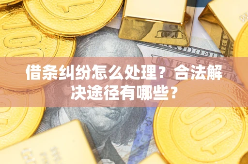 北京借条纠纷怎么处理？合法解决途径有哪些？