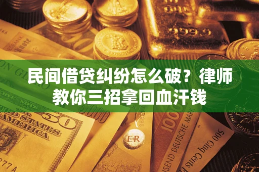 北京民间借贷纠纷怎么破？律师教你三招拿回血汗钱