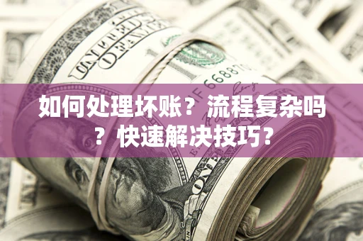 北京如何处理坏账？流程复杂吗？快速解决技巧？