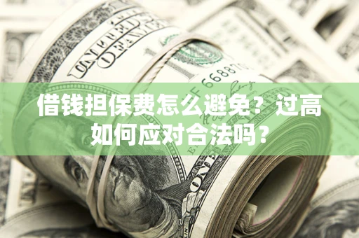 北京借钱担保费怎么避免？过高如何应对合法吗？