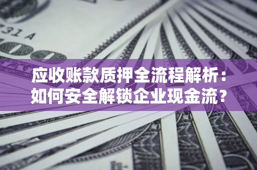 北京应收账款质押全流程解析：如何安全解锁企业现金流？
