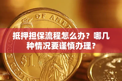 北京抵押担保流程怎么办？哪几种情况要谨慎办理？