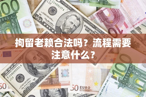 北京拘留老赖合法吗？流程需要注意什么？