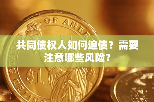 北京共同债权人如何追债？需要注意哪些风险？