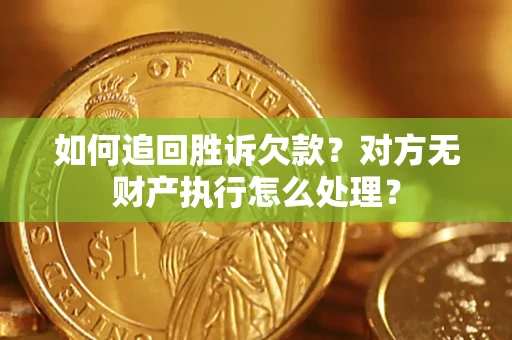 北京如何追回胜诉欠款？对方无财产执行怎么处理？