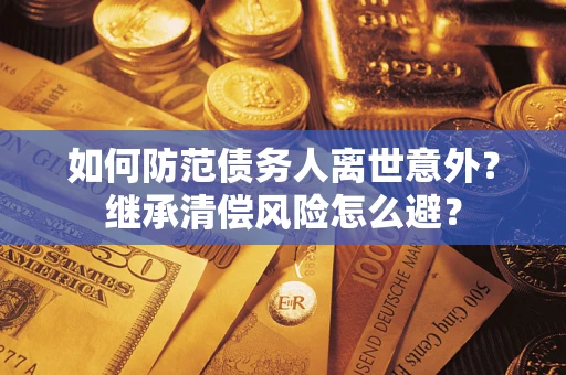 北京如何防范债务人离世意外？继承清偿风险怎么避？