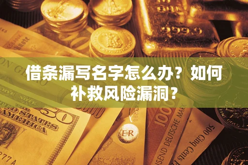 北京借条漏写名字怎么办？如何补救风险漏洞？