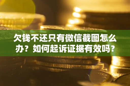 北京欠钱不还只有微信截图怎么办？如何起诉证据有效吗？