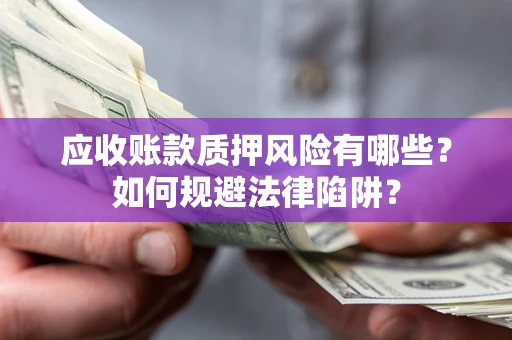 北京应收账款质押风险有哪些？如何规避法律陷阱？