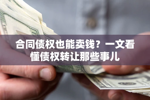 北京合同债权也能卖钱？一文看懂债权转让那些事儿