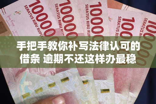 北京手把手教你补写法律认可的借条 逾期不还这样办最稳妥
