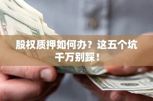 北京股权质押如何办？这五个坑千万别踩！