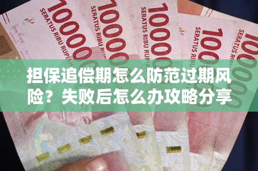 北京担保追偿期怎么防范过期风险？失败后怎么办攻略分享