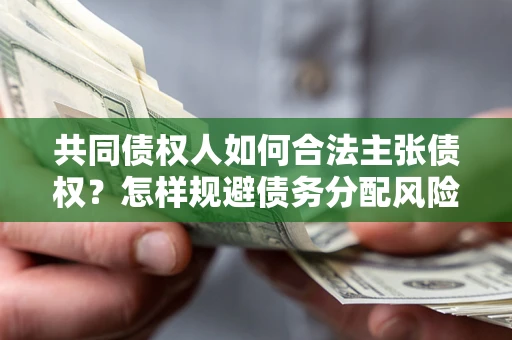 北京共同债权人如何合法主张债权？怎样规避债务分配风险？