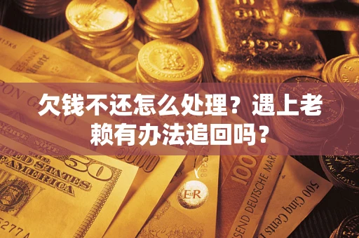 北京欠钱不还怎么处理？遇上老赖有办法追回吗？