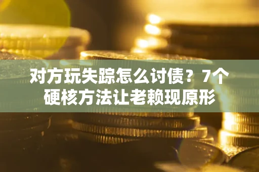 北京对方玩失踪怎么讨债？7个硬核方法让老赖现原形