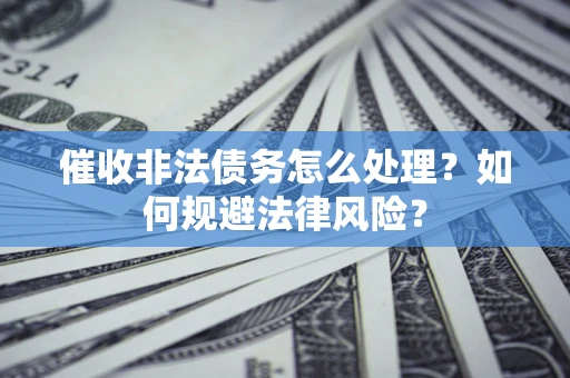 北京催收非法债务怎么处理？如何规避法律风险？