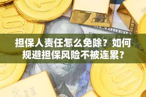 北京担保人责任怎么免除？如何规避担保风险不被连累？