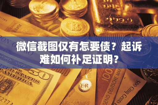 北京微信截图仅有怎要债？起诉难如何补足证明？
