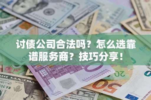 北京讨债公司合法吗？怎么选靠谱服务商？技巧分享！