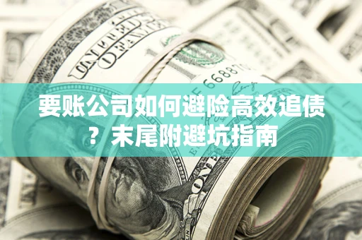 北京要账公司如何避险高效追债？末尾附避坑指南