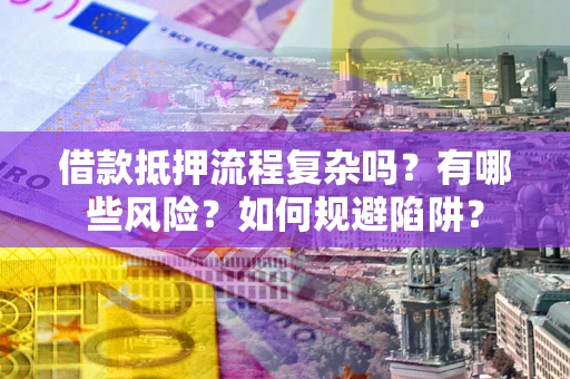 北京借款抵押流程复杂吗？有哪些风险？如何规避陷阱？