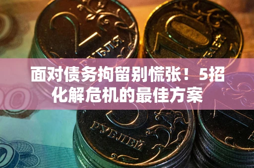 北京面对债务拘留别慌张！5招化解危机的最佳方案