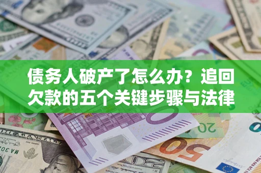 北京债务人破产了怎么办？追回欠款的五个关键步骤与法律策略