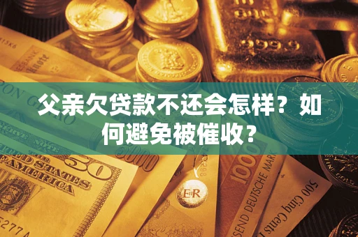 北京父亲欠贷款不还会怎样？如何避免被催收？
