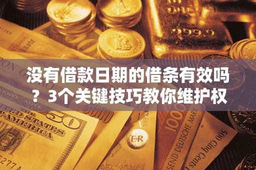 北京没有借款日期的借条有效吗？3个关键技巧教你维护权益