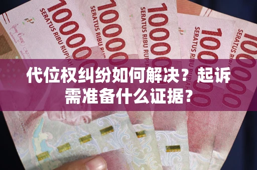 北京代位权纠纷如何解决？起诉需准备什么证据？