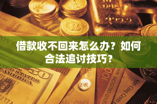 北京借款收不回来怎么办？如何合法追讨技巧？