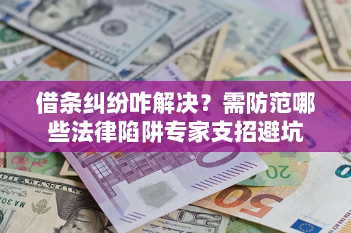 北京借条纠纷咋解决？需防范哪些法律陷阱专家支招避坑
