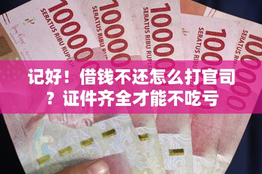 北京记好！借钱不还怎么打官司？证件齐全才能不吃亏