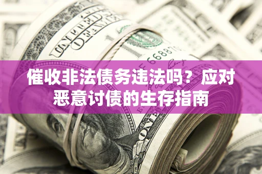 北京催收非法债务违法吗？应对恶意讨债的生存指南