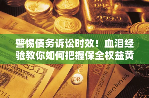 北京警惕债务诉讼时效！血泪经验教你如何把握保全权益黄金期
