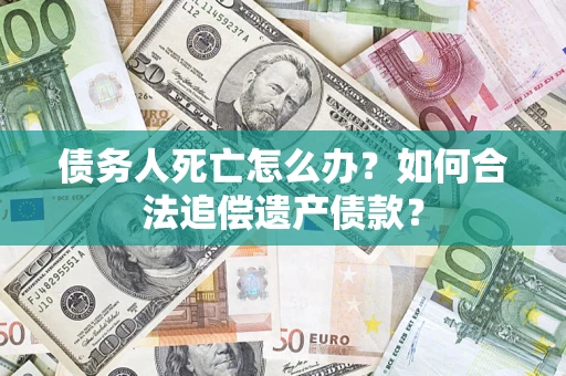 北京债务人死亡怎么办？如何合法追偿遗产债款？