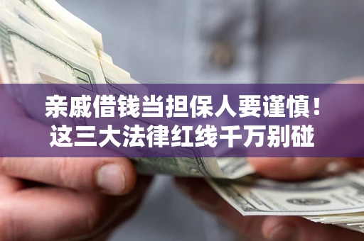 北京亲戚借钱当担保人要谨慎！这三大法律红线千万别碰