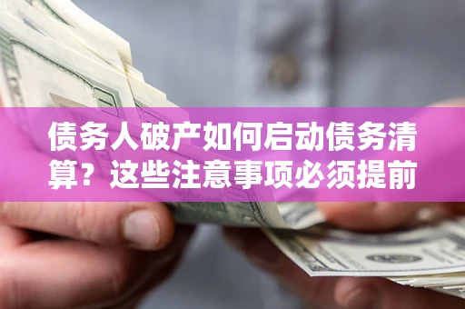 北京债务人破产如何启动债务清算？这些注意事项必须提前知道
