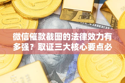 北京微信催款截图的法律效力有多强？取证三大核心要点必须知道！