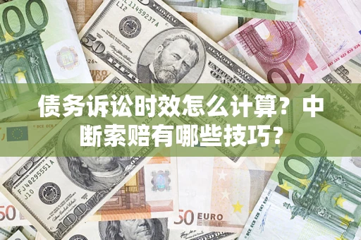 北京债务诉讼时效怎么计算？中断索赔有哪些技巧？