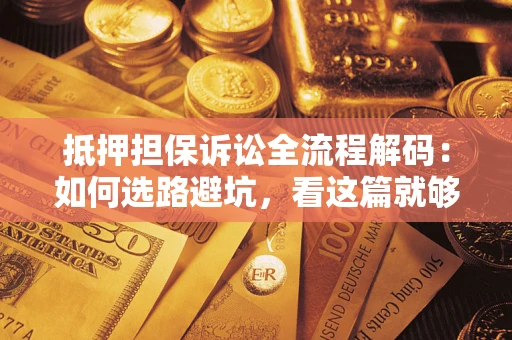 北京抵押担保诉讼全流程解码：如何选路避坑，看这篇就够了
